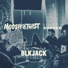 Moosh & Twist - All Of A Sudden (BLKJACK Remix)