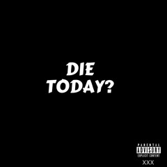 Die Today ?