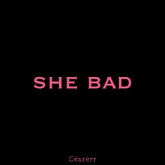 She Bad (Prod. Ceazerr)