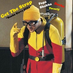 Get The Strap (Scuba Steve DISS)- Papa Shabba TWEETY Devbo