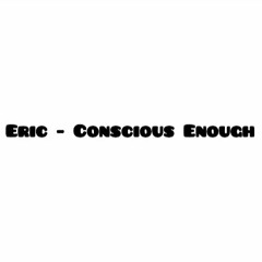 Eric - Concious Enough (Prod. P SOUL)