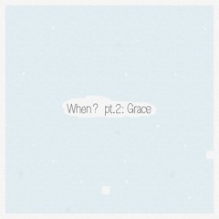 When, Pt.2 : Grace