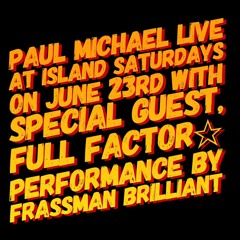 PAUL MICHAEL, FULL FACTOR & FRASSMAN BRILLIANT LIVE AT ISLAND SATURDAYS ON JUNE 23