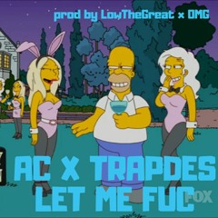AC x TrapDes- Let Me Fuc (prod by LowTheGreat x OMG)