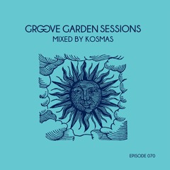 GROOVE GARDEN SESSIONS mixed by Kosmas - Episode 070