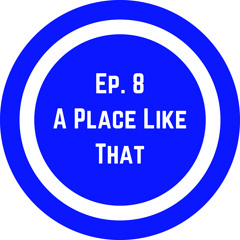 Ep. 8 A Place Like That