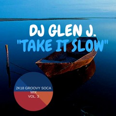 DJ GLEN J. "TAKE IT SLOW" 2K18 TRINI GROOVY SOCA MIX VOL. 4
