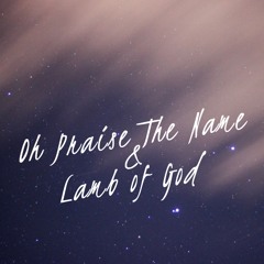 O Praise The Name / Lamb Of God