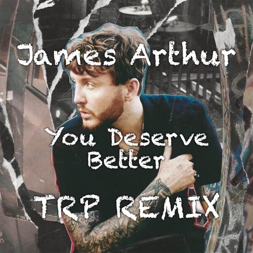 James Arthur - You Deserve Better - TRP Remix