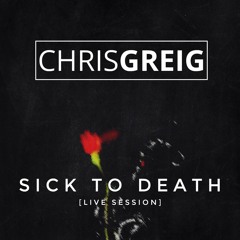 Sick to Death - Chris Greig (Live Session)