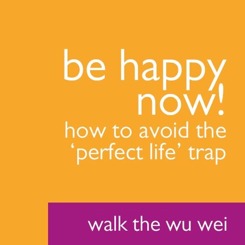 Be Happy NOW! How To Avoid The 'Perfect Life' Trap - Walk the Wu Wei #41