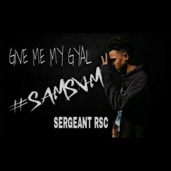 GIVE ME MY GYAL - SERGEANT RSC FT. #SAMSAM AUDIO