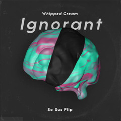 Whipped Cream - Ignorant (So Sus Flip)