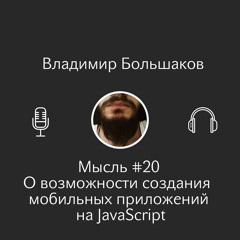 Владимир Большаков - Мысль #20 - О Возможности Создания Мобильных Приложений На JavaScript