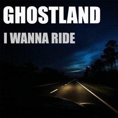 I WANNA RIDE - GHOSTLAND