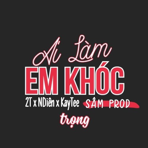 Ai Làm Em Khóc - 2T X NDiên X KayTee ( Sâm Mix )