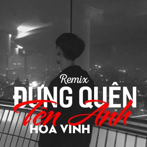Đừng Quên Tên Anh Remix - Hoa Vinh