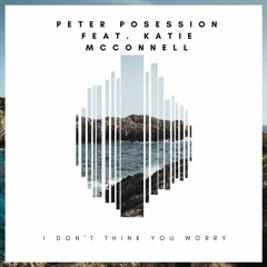 Peter Posession Feat. Katie McConnell - I Don't Think You Worry(Original Mix)
