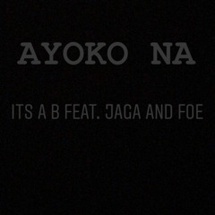 Ayoko na - Its a B Ft. JAGA and FOE (trial)