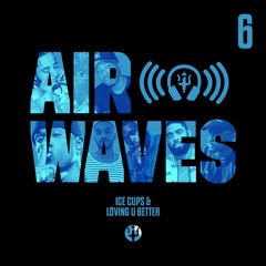 Air Waves Episode 6: ICE CUPS AND LOVING U BETTER