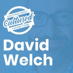 Cultured Meat and Future Food Episode 07: David Welch