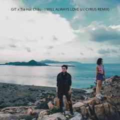 GIT X Tia Hải Châu - I WILL ALWAYS LOVE U (Cyrus Remix)