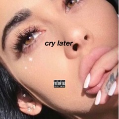 cry later