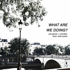 What Are We Doin? w/ Zah + Unwritten (p. Noah Yesah)