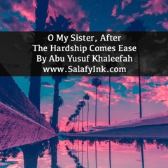 O My Sister, After The Hardship Comes Ease By Abu Yusuf Khaleefah