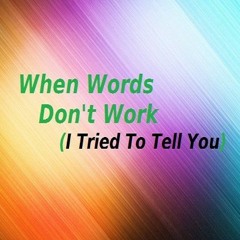When Words Don't Work ( I Tried To Tell You)