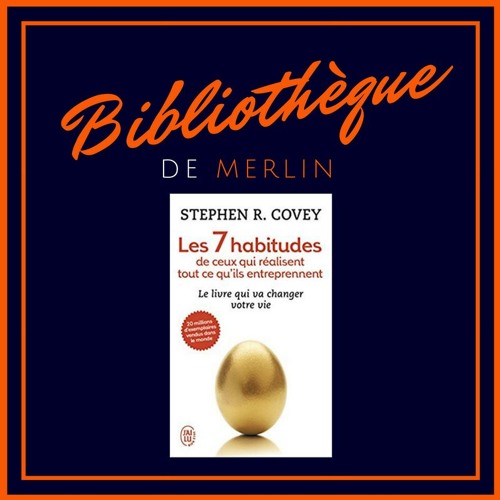Bibliothèque De Merlin - Les 7 habitudes par Stephen Covey (Résumé)