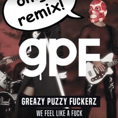 Greazy Puzzy Fuckerz -We Feel Like A Fuck! (Cyborg Remix)  Free Track