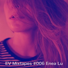 EV Mixtapes #006 Enea Lu