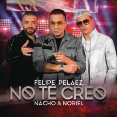 Felipe Pelaez Ft. Nacho & Noriel - No Te Creo