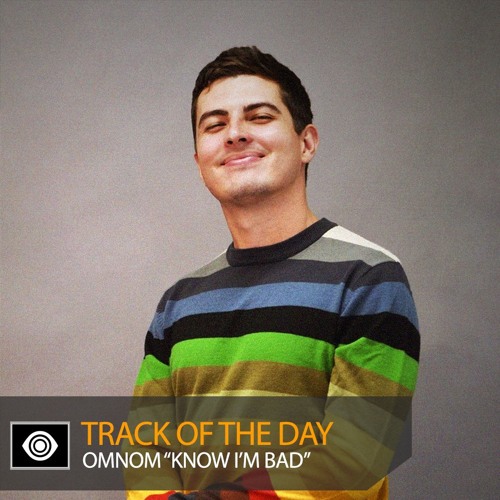 Track of the Day: OMNOM “Know I’m Bad”