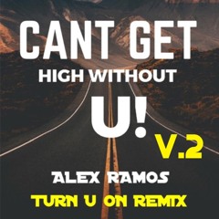 CANT GET HIGH WITHOUT U! V.2- ALEX RAMOS TURN U ON REMIX F TEASE