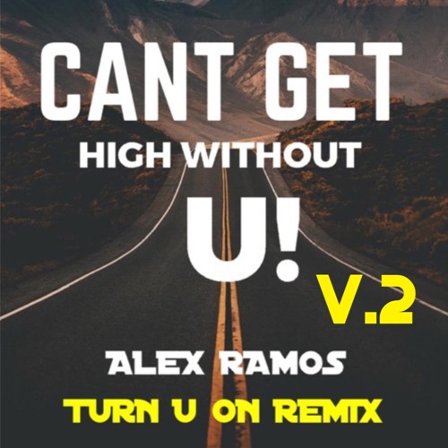 CANT GET HIGH WITHOUT U! V.2- ALEX RAMOS TURN U ON REMIX F TEASE
