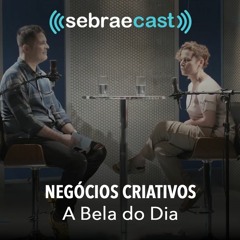 Sebraecast l Negócios Criativos - A Bela do Dia