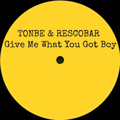 Tonbe & Rescobar - Give Me What You Got Boy - Free Download
