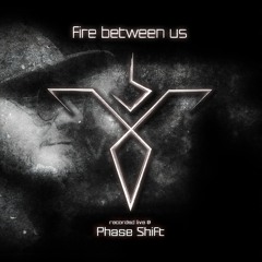 Fire between us @ Phase Shift 2018-07-06
