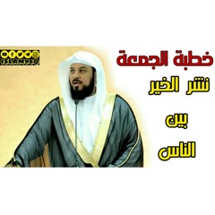 نشر الخير بين الناس خطبة الجمعة الشيخ محمد العريفي_HD.m4a