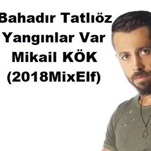 Bahadır Tatlıöz - Yangınlar Var(MikailKÖK2018MixELF)