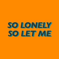 so lonely, so let me