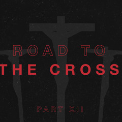 Road to the Cross Part XII