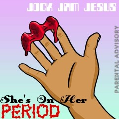 Jock Jam Jesus - She's On Her Period  [prod. by JC Onna Track]