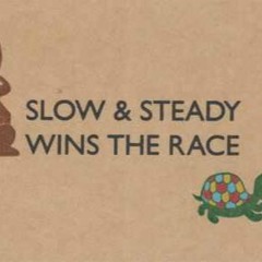 Slow and Steady wins the race!