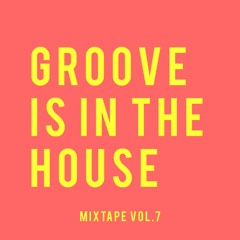 GROOVE IS IN THE HOUSE | MIXTAPE VOL. 7
