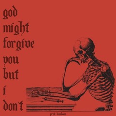 GOD MIGHT FORGIVE YOU BUT I DON'T