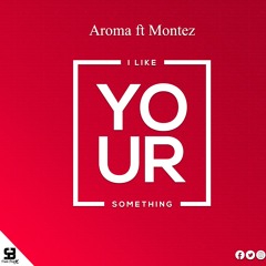 Aroma ft Montez - I like your something