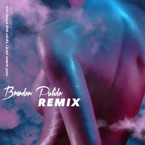 idc bout the club, I just want you [remix Brandon Pulido]